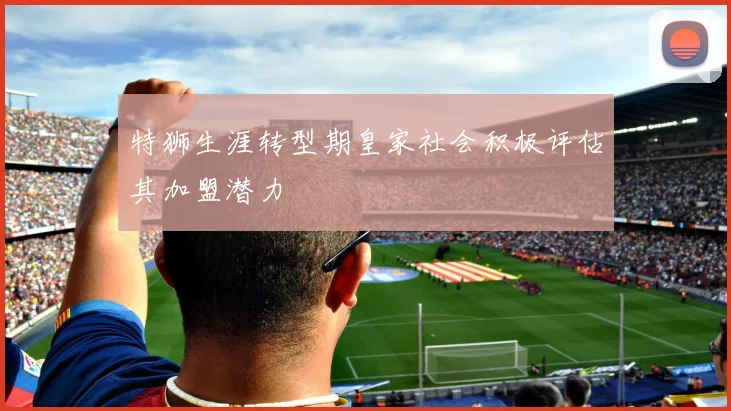 特狮生涯转型期皇家社会积极评估其加盟潜力