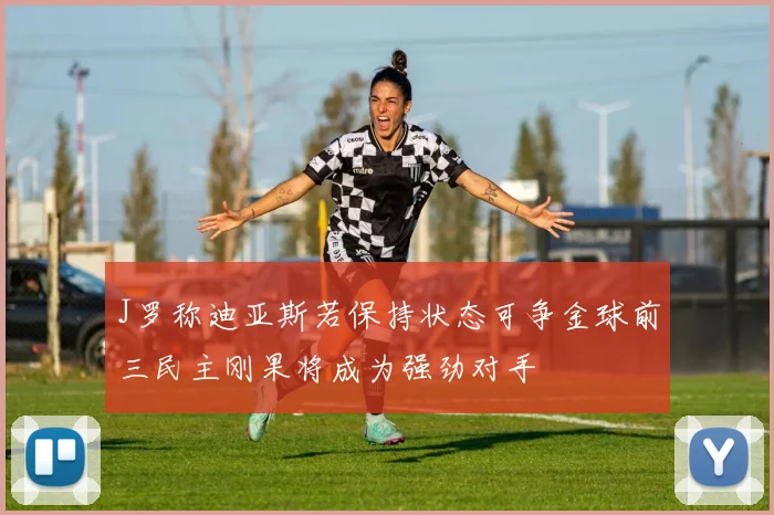 J罗称迪亚斯若保持状态可争金球前三民主刚果将成为强劲对手
