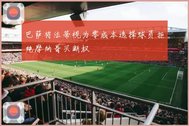 巴萨将法蒂视为零成本选择球员拒绝摩纳哥买断权