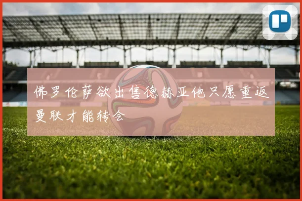 佛罗伦萨欲出售德赫亚他只愿重返曼联才能转会