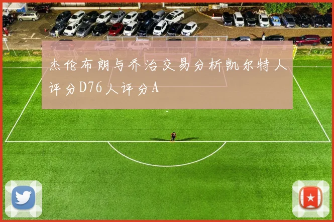 杰伦布朗与乔治交易分析凯尔特人评分D76人评分A