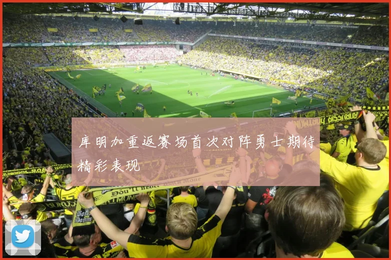 库明加重返赛场首次对阵勇士期待精彩表现