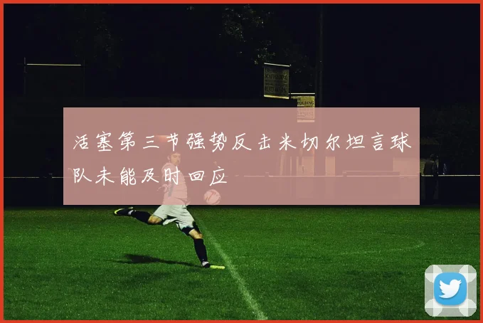 活塞第三节强势反击米切尔坦言球队未能及时回应