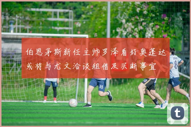 伯恩茅斯新任主帅罗泽看好奥蓬达或将与尤文洽谈租借及买断事宜